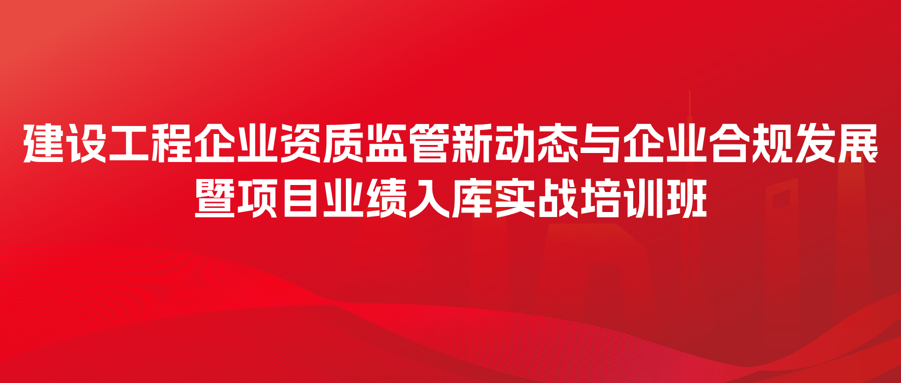 建设工程企业资质监管新动态与企业合规发展暨项目业绩入库实战培训班