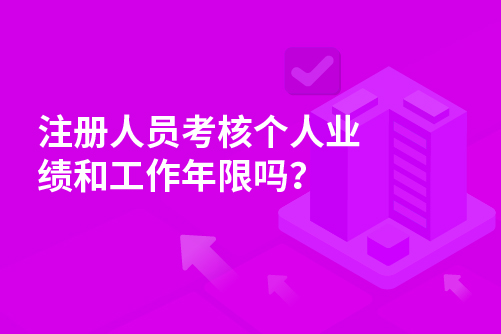 注册人员考核个人业绩和工作年限吗？